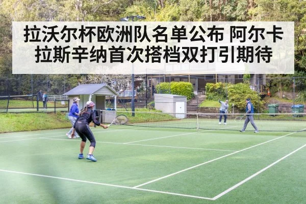 拉沃尔杯欧洲队名单公布 阿尔卡拉斯辛纳首次搭档双打引期待（kaiyun）